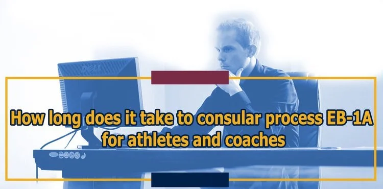 How Long Does it Take to Consular Process EB-1A Visas for Athletes and Coaches