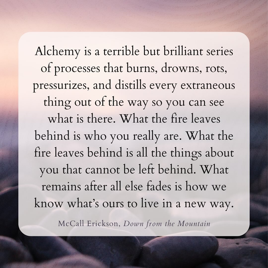 Alchemy is not a process that changes who we are. It&rsquo;s a process that reveals who we are&ndash;the true and indestructible self within the many crumbling selves. 

Living what can&rsquo;t be changed about us no matter how many refining fires we