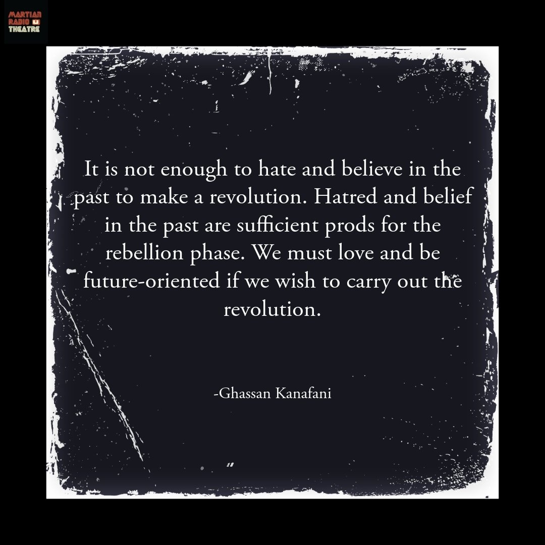 &quot;It is not enough to hate and believe in the past to make a revolution. Hatred and belief in the past are sufficient prods for the rebellion phase. We must love and be future-oriented if we wish to carry out the revolution.&quot;
-Ghassan Kanafa