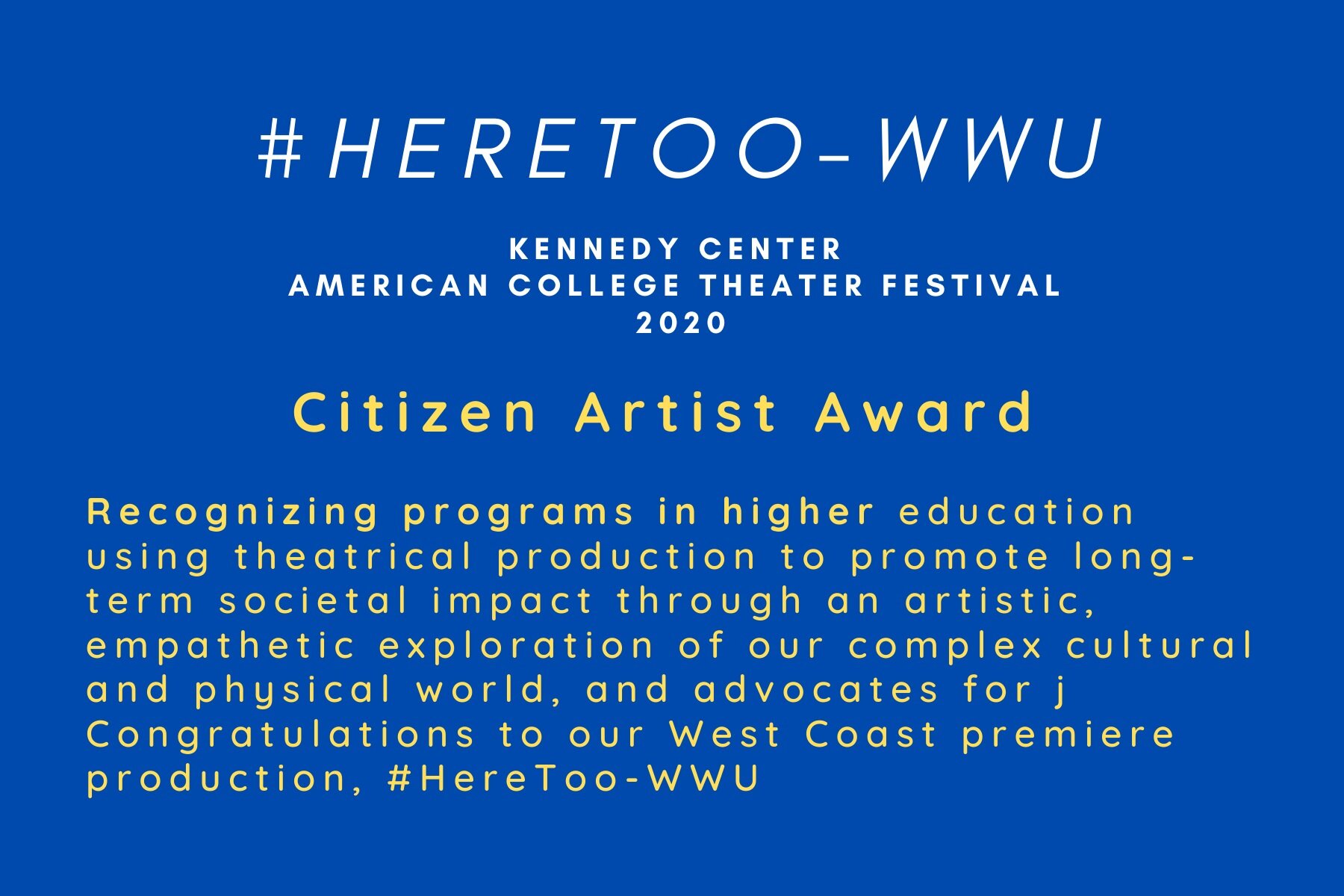  A blue background with white and yellow text reads: #HereToo-WWU. Kennedy Center American College Theatre Festival 2020. Citizen Artist Award. Recognizing programs in a higher education using theatrical productions to promote long-term societal impa