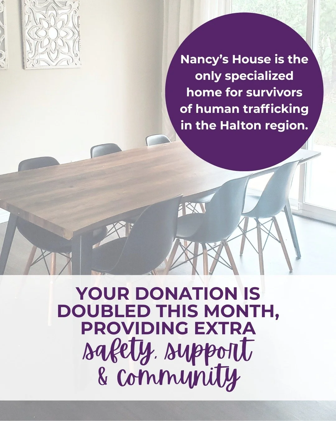 Nancy&rsquo;s House is the only specialized home for survivors of human trafficking in Halton &mdash; a place where women find safe housing, individualized care, and a community that believes in their healing.

💜 This year-end, your gift can go twic
