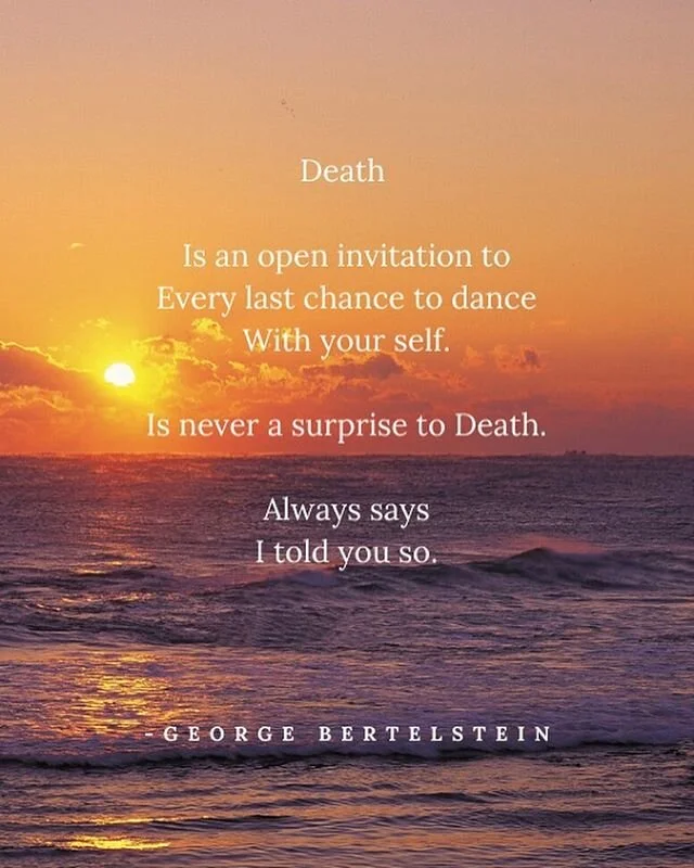 Death 
Is an open invitation to
Every last chance to dance
With your self.

Is never a surprise to Death.

Always says
I told you so.