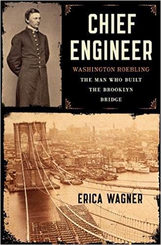 Chief Engineer: Washington Roebling, The Man Who Built the Brooklyn Bridge by Erica Wagner Bloomsbury, 2017 384 pages