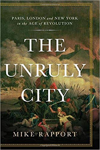 The Unruly City: Paris, London, and New York in the Age of Revolution by Mike Rapport Basic Books, 2017 416 pages