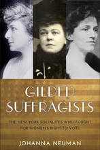 Gilded Suffragists: The New York Socialites who Fought for Women's Right to Vote By Johanna Neuman New York University Press (2017)