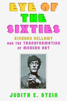 Eye of the Sixties: Richard Bellamy and the Transformation of Modern Art By Judith E. Stein Farrar, Straus and Giroux (July 2016) 384 pages
