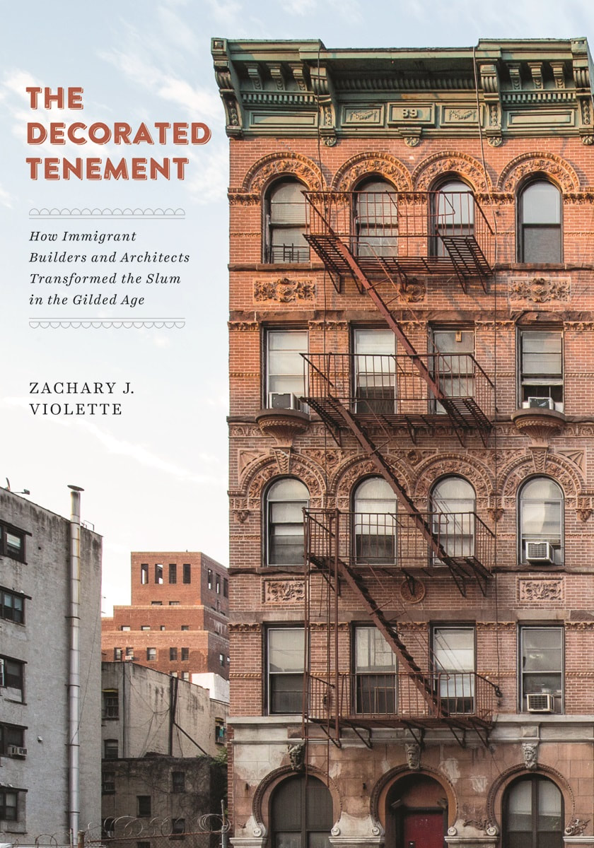 The Decorated Tenement: How Immigrant Builders and Architects Transformed the Slum in the Gilded Age By Zachary J. Violette University of Minnesota Press, 2019 280 pages