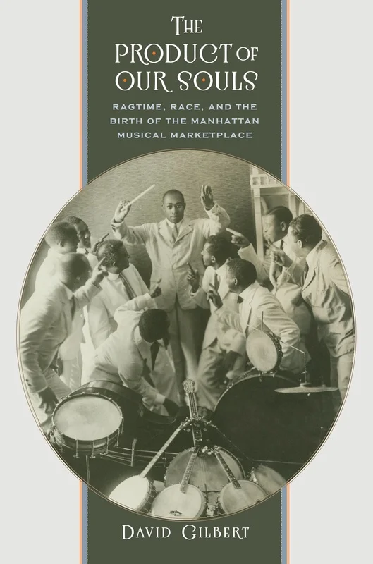 The Product of Our Souls: Ragtime, Race, and the Birth of the Manhattan Musical Marketplace By David Gilbert University of North Carolina Press, 312 pp.