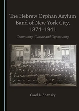 The Hebrew Orphan Asylum Band of NYC, 1874-1941: Community, Culture and Opportunity By Carol L. Shansky Cambridge Scholars Publishing, 195 pp. £41.99