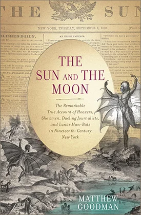 The Sun and the Moon: The Remarkable True Account of Hoaxers, Showmen, Dueling Journalists, and Lunar Man-Bats in 19th Century New York