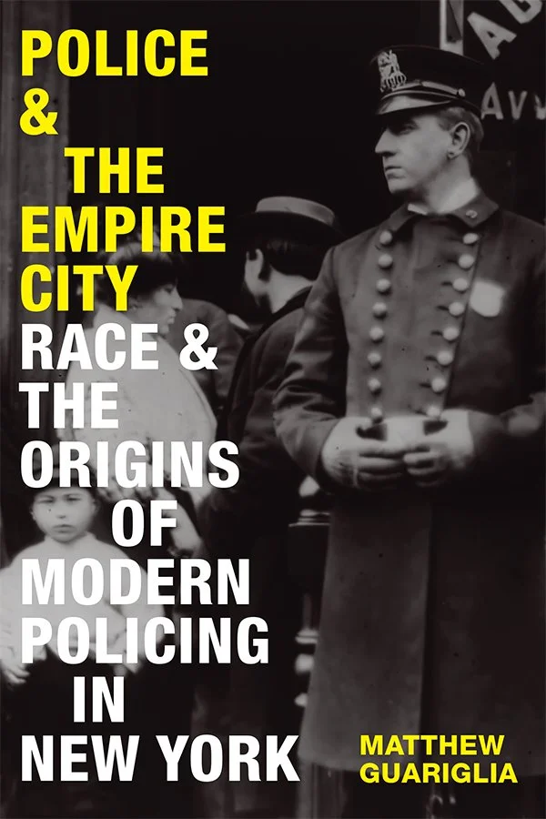 Matthew Guariglia, Police and the Empire City: Race and the Origins of Modern Policing in New York