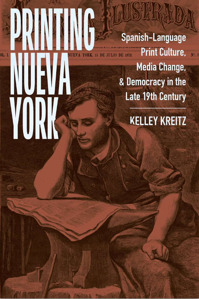Kelley Kreitz, Printing Nueva York: Spanish-Language Print Culture, Media Change, and Democracy in the Late Nineteenth Century
