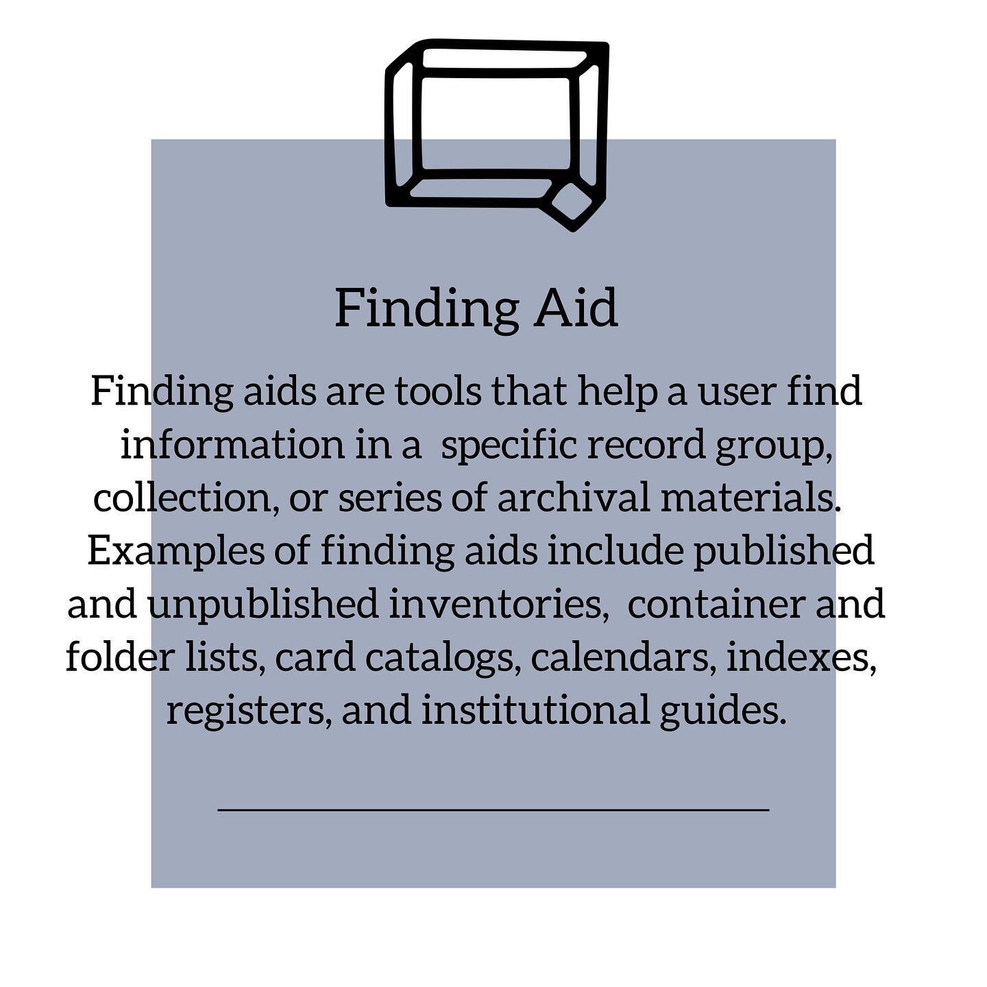 Finding aids are tools that help a user find information in a specific record group, collection, or series of archival materials. Examples of finding aids include published and unpublished inventories, container and folder lists, card catalogs, calen