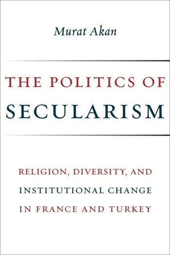 The Politics of Secularism: Religion, Diversity, and Institutional Change in France and Turkey