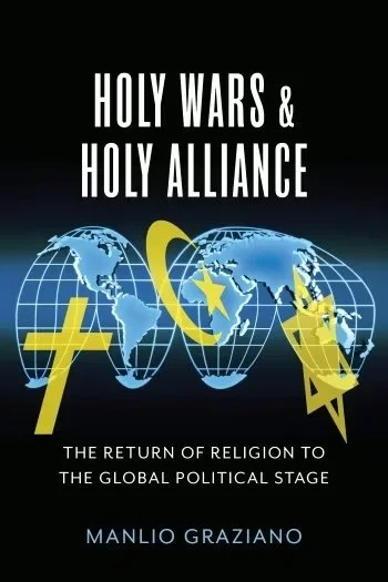 Holy Wars &amp; Holy Alliance: The Return of Religion to the Global Political Stage