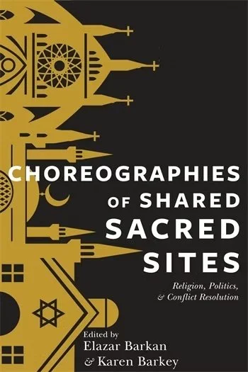 Choreographies of Shared Sacred Sites: Religion, Politics, &amp; Conflict Resolution