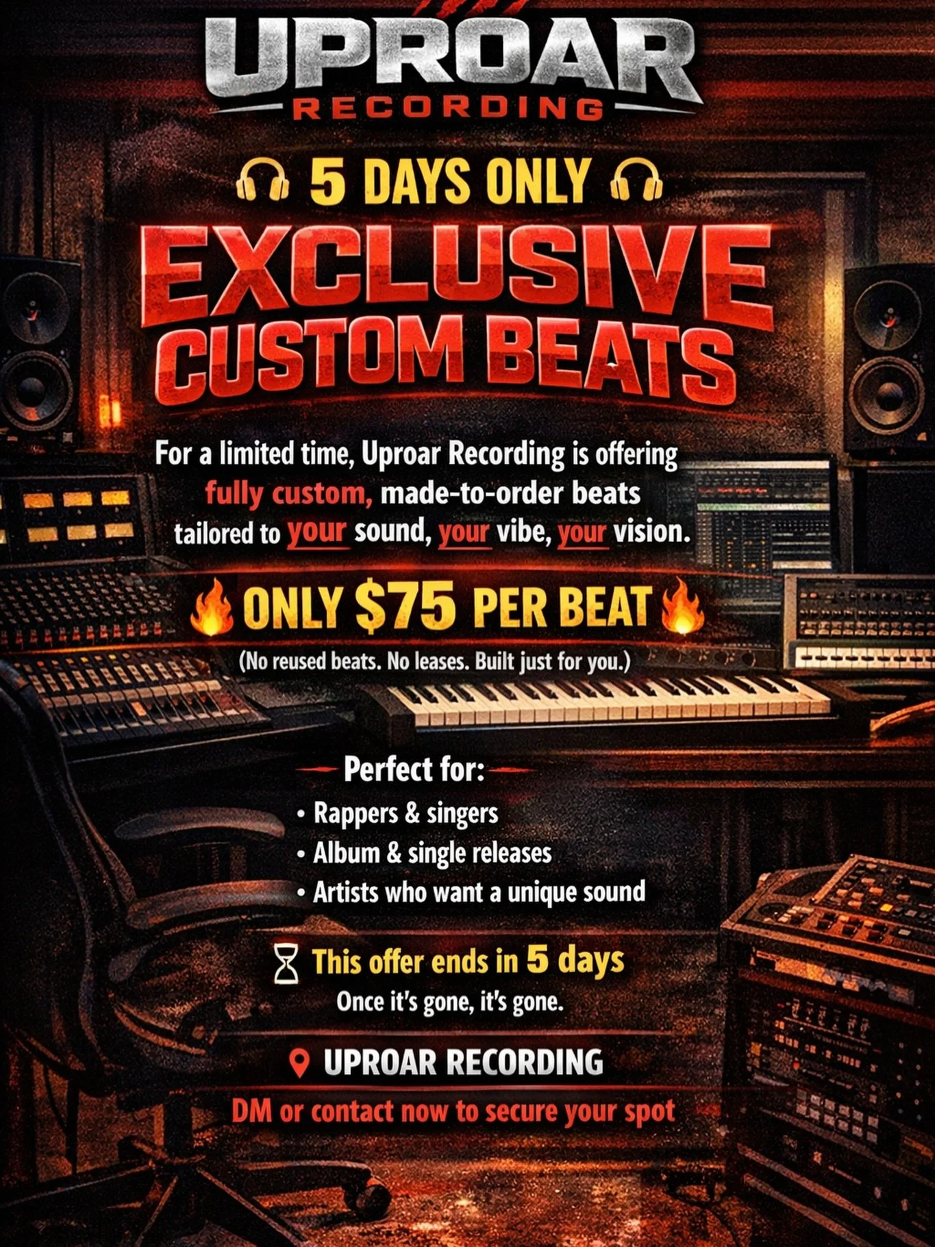 🎧 5 DAYS ONLY 🎧

EXCLUSIVE CUSTOM BEATS

For a limited time, Uproar Recording is offering
fully custom, made-to-order beats
tailored to your sound, your vibe, your vision.

💥 ONLY $75 PER BEAT 💥
(No reused beats. No leases. Built just for you.)

