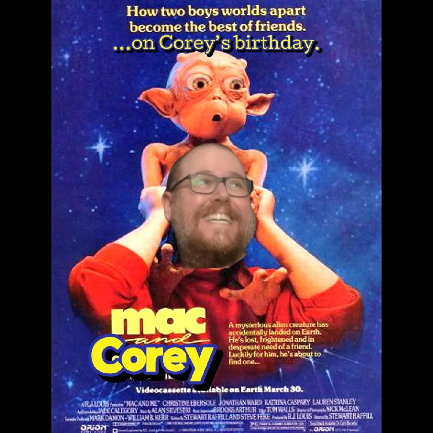 Happy Birthday to the sleaziest of &ldquo;C&rsquo;s&rdquo;, my podcast brother from another mother, Corey! Fun fact, did you know &ldquo;Little Corey Gorey&rdquo; had a M.A.C. (Mysterious Alien Creature) when he was 10 years old? But it got sucked up