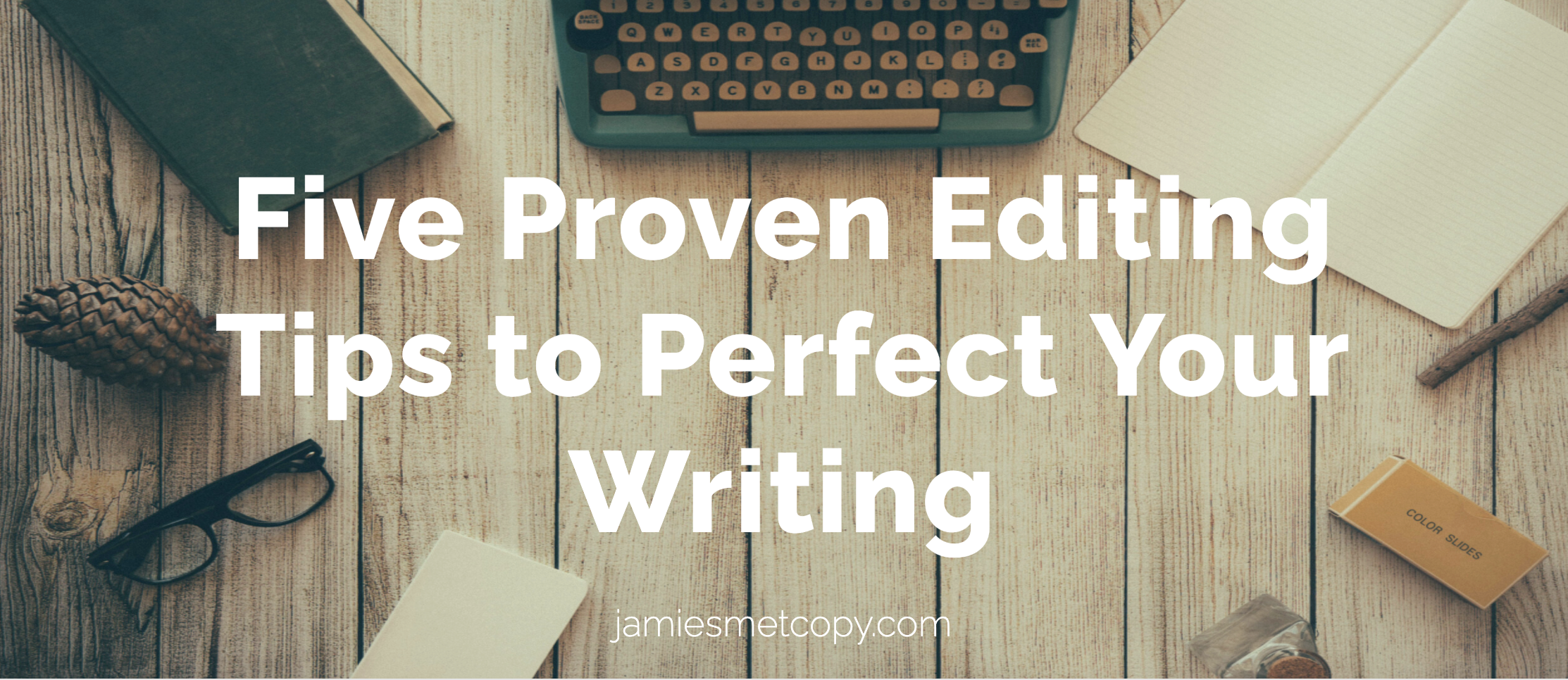 Five Proven Editing Tips to Perfect Your Writing