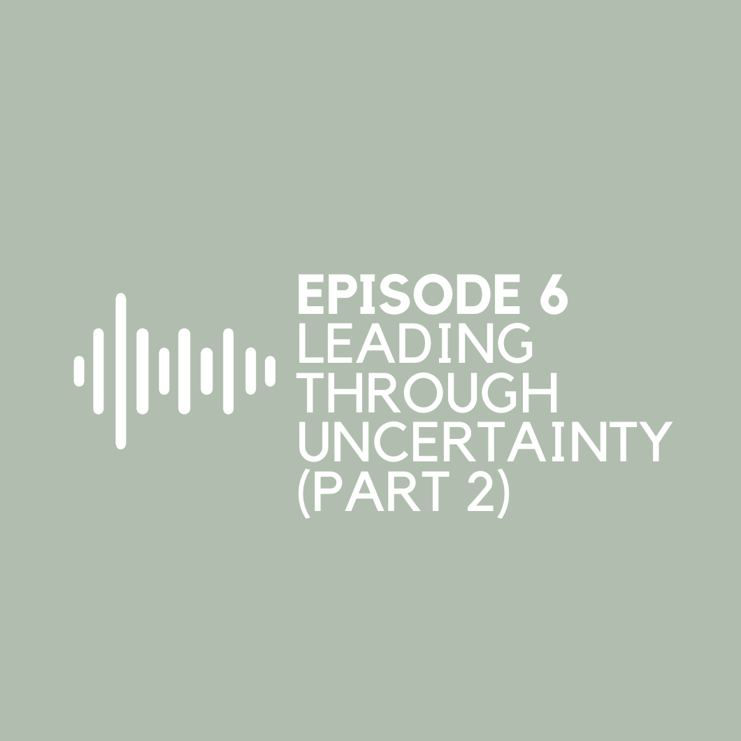 Episode 6 - Leading through Uncertainty (Part 2)