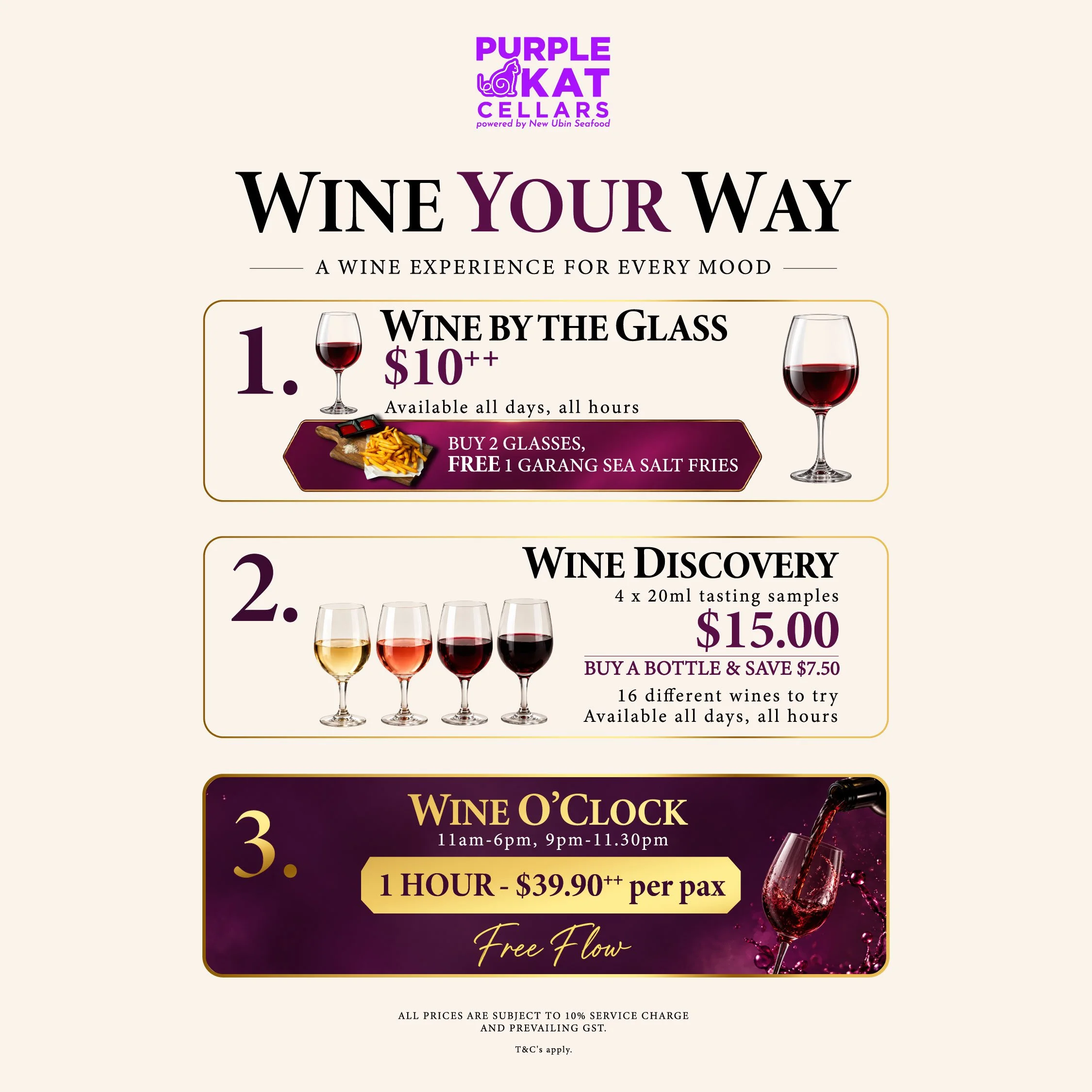 Purple Kat Cellars, powered by New Ubin Seafood: Wine Your Way. Wine by the glass at $10++, all days and hours; buy 2 glasses and get 1 free Garang Sea Salt Fries. Wine Discovery: four 20ml samples for $15.00, with 16 wines to try, all days and hours