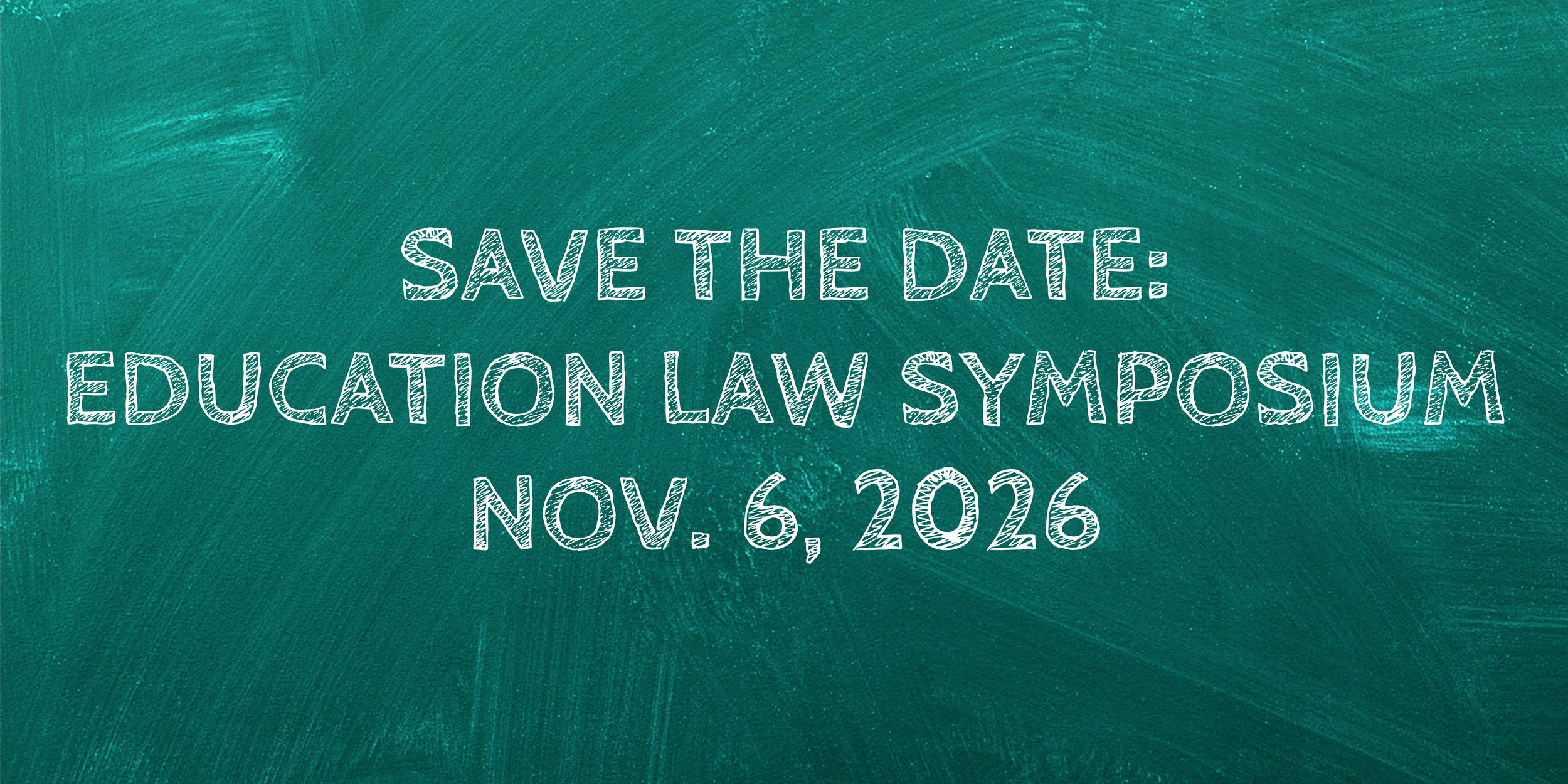 Green chalk board background that reads: Save the Date: Education Law Symposium Nov. 6, 2026