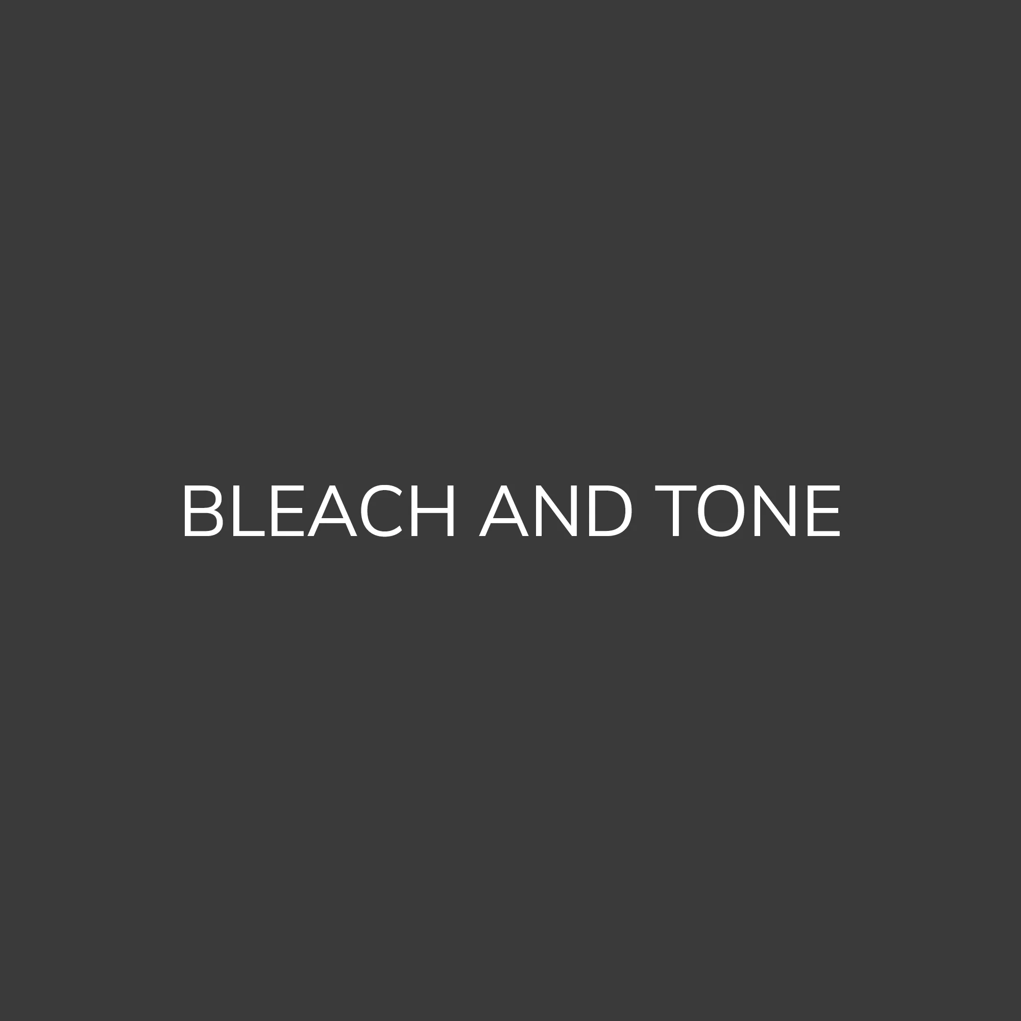 BLEACH AND TONE