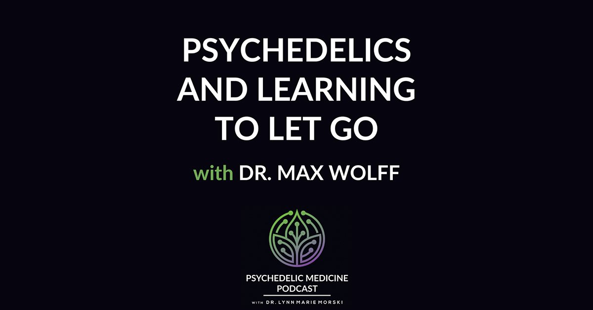Psychedelics and Learning to Let Go with Dr. Max Wolff