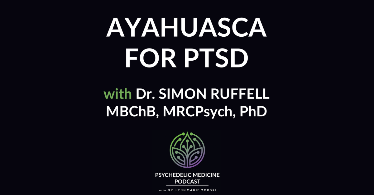 Ayahuasca for PTSD with Dr. Simon Ruffell MBChB, MRCPsych, PhD