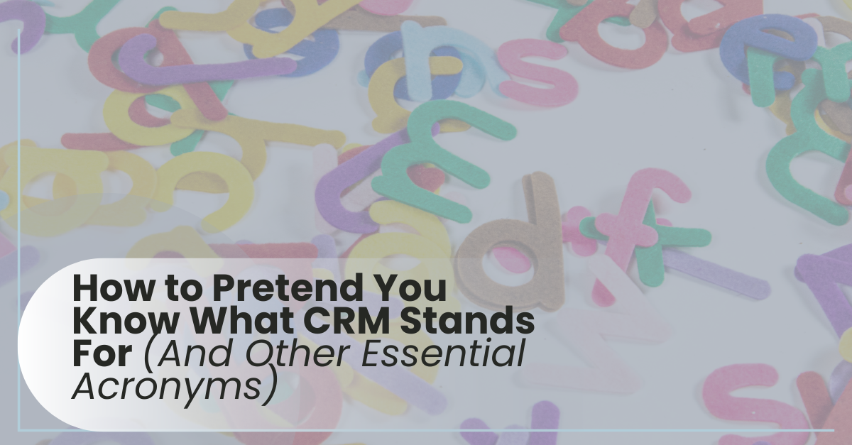 How to Pretend You Know What CRM Stands For (And Other Essential Acronyms)