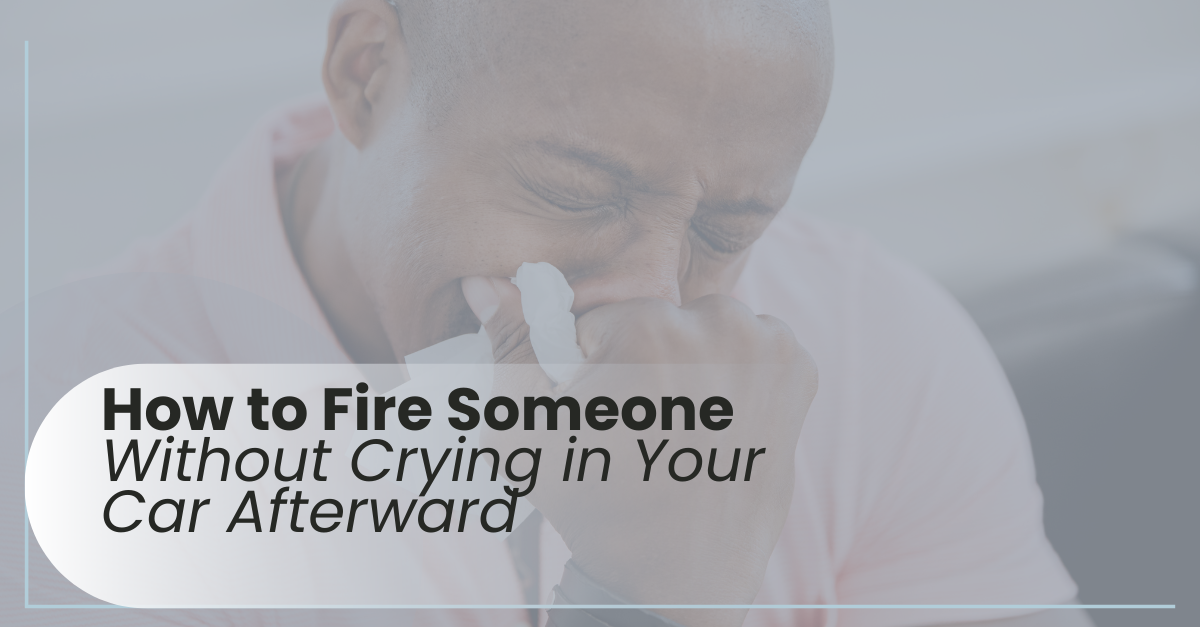How to Fire Someone Without Crying in Your Car Afterward