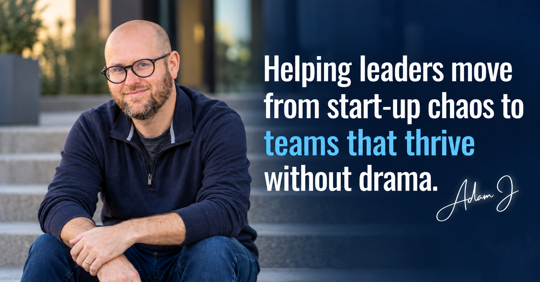 A man with glasses and a beard, sitting on steps outside, smiling. Next to him is a quote saying, 'Helping leaders move from start-up chaos to teams that thrive without drama,' attributed to Adam J.