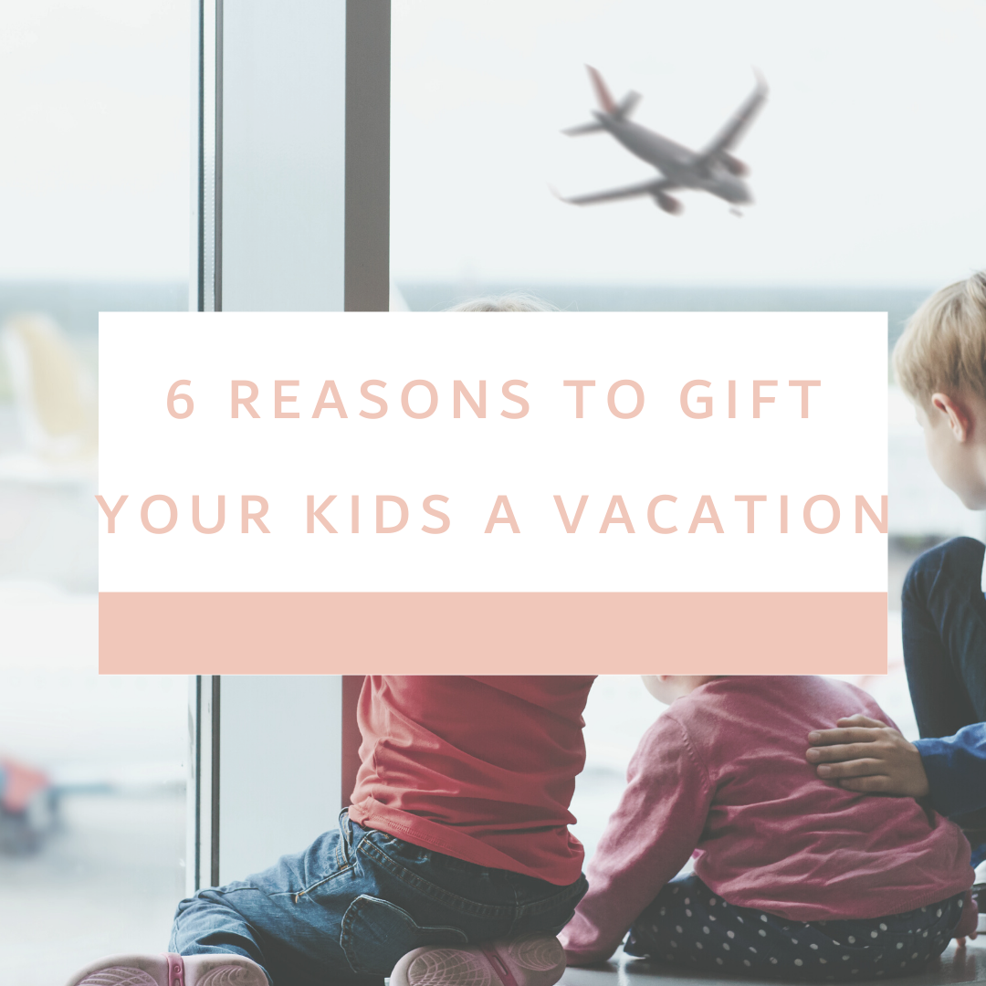 6-reasons-to-gift-your-kids-a-vacation-instead-of-gifts