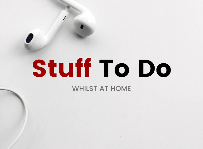 Stuff To Do Whilst At Home