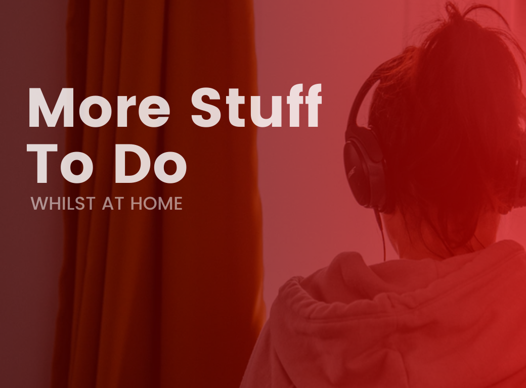 More Stuff To Do Whilst At Home