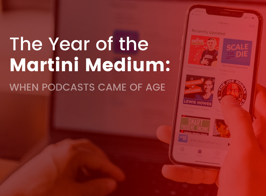 The Year of the Martini Medium: When Podcasts Came of Age