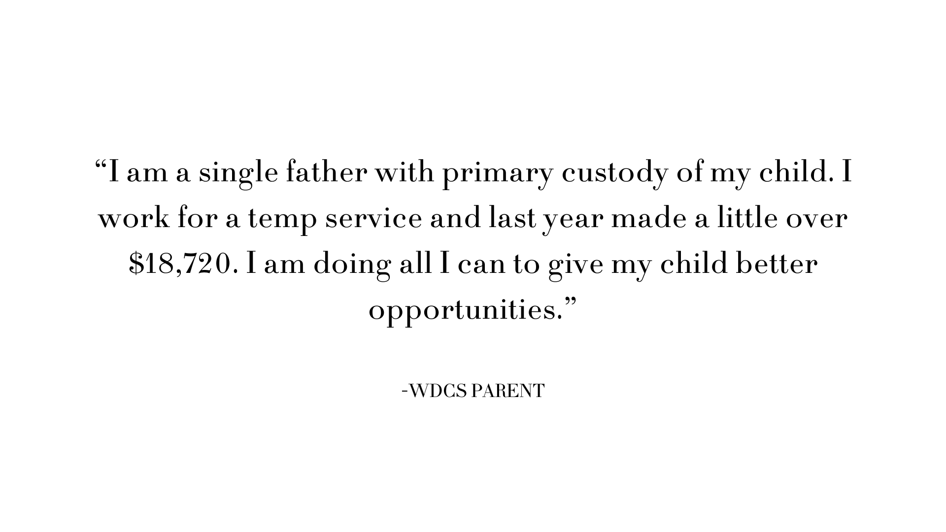 “Though we live on a very tight budget, we make it work because we value the education our children receive at WDCS.” -WDCS PARENT (3).png