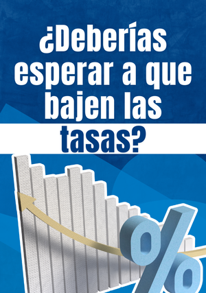 ¿Deberías esperar a que bajen las tasas? (La respuesta práctica)