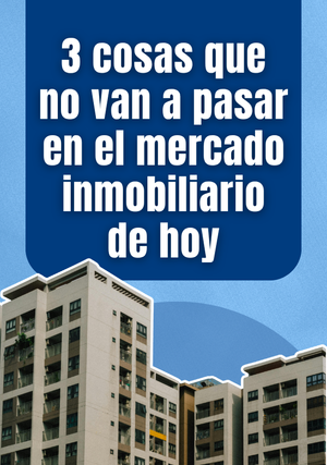 3 cosas que no van a pasar en el mercado inmobiliario de hoy