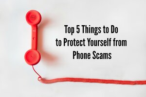 Top 5 Things to do to Protect yourself from Phone Scams