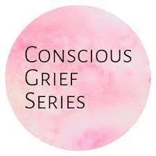 CONSCIOUS GRIEF SERIES: How to Navigate Through Grief to Find Joy, Connection and Happiness Again