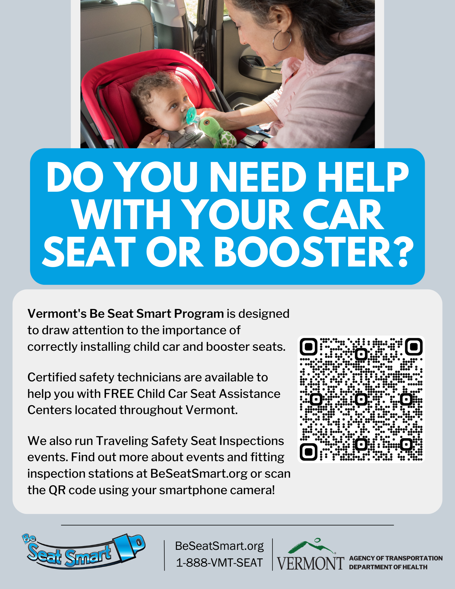  Be Seat Smart Poster. Woman putting child in car seat. text reads: do you need help with your car seat or booster? Vermont's Be Seat Smart Program is designed to draw attention to the importance of correctly installing child car and booster seats.  