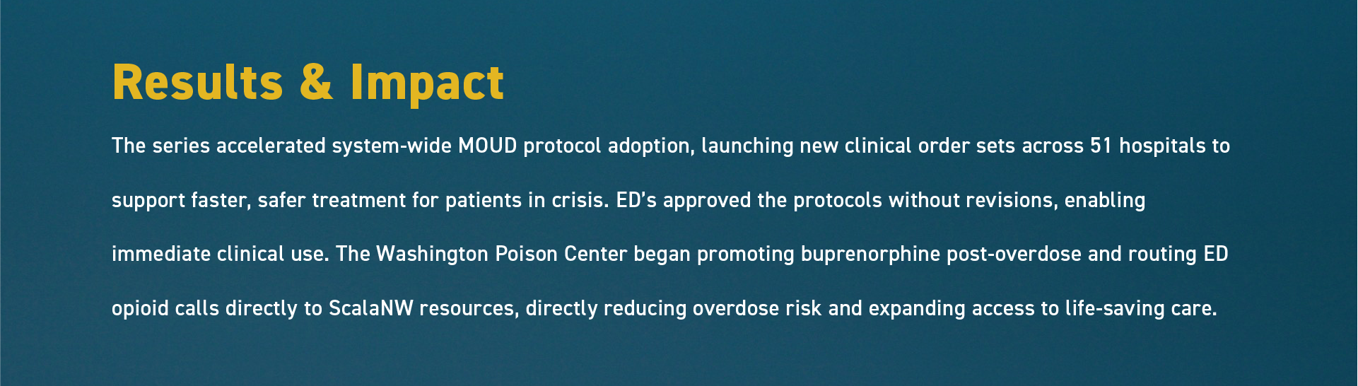 Title slide with yellow text that reads 'Results & Impact' and white paragraph text on a teal blue background discussing system-wide MOUD protocol adoption, new clinical order sets, and reductions in overdose risk through direct emergency department resource routing.