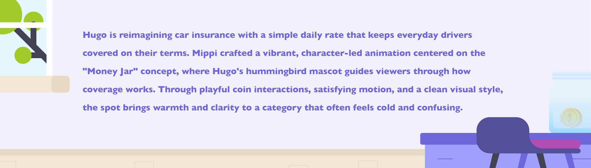 Text describing Hugo's new car insurance app featuring a character-led animation with a hummingbird mascot guiding viewers through coverage processes, showing playful coin interactions, motion, and a clear visual style.