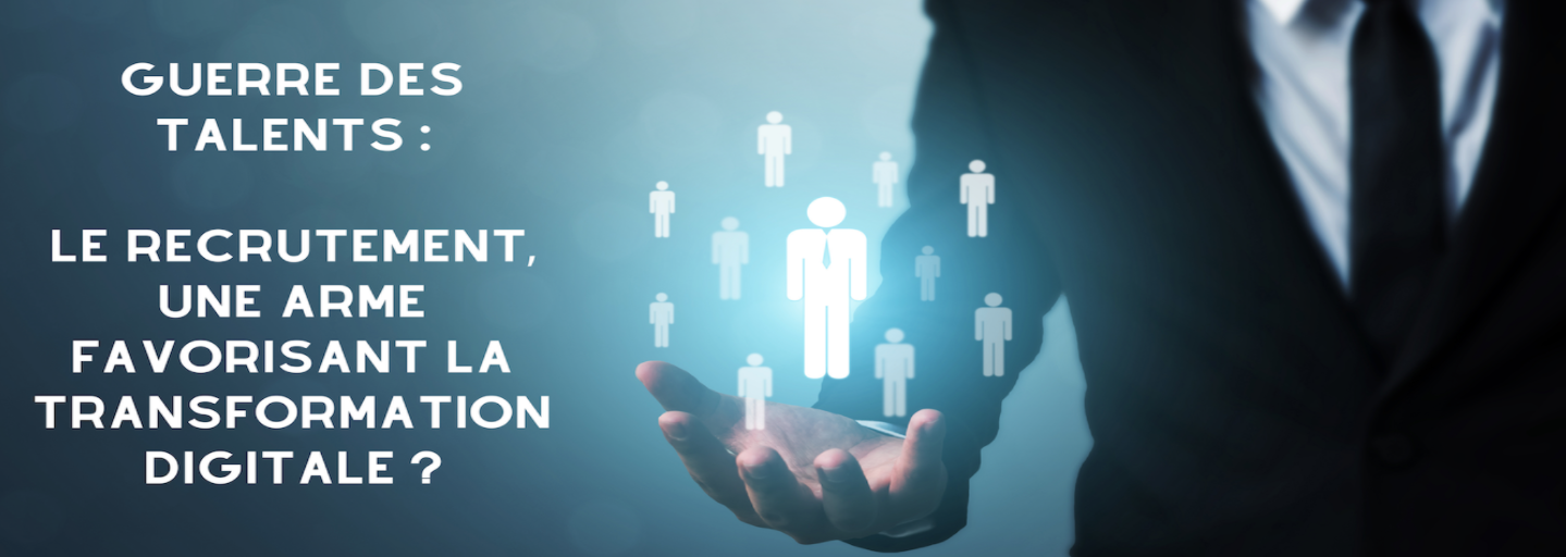Guerre des talents : le recrutement, une arme, favorisant la transformation digitale?