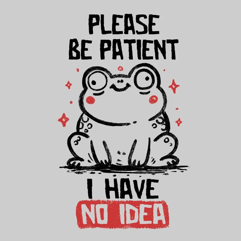 Please-Be-Patient-I-Have-No-Idea.jpg
