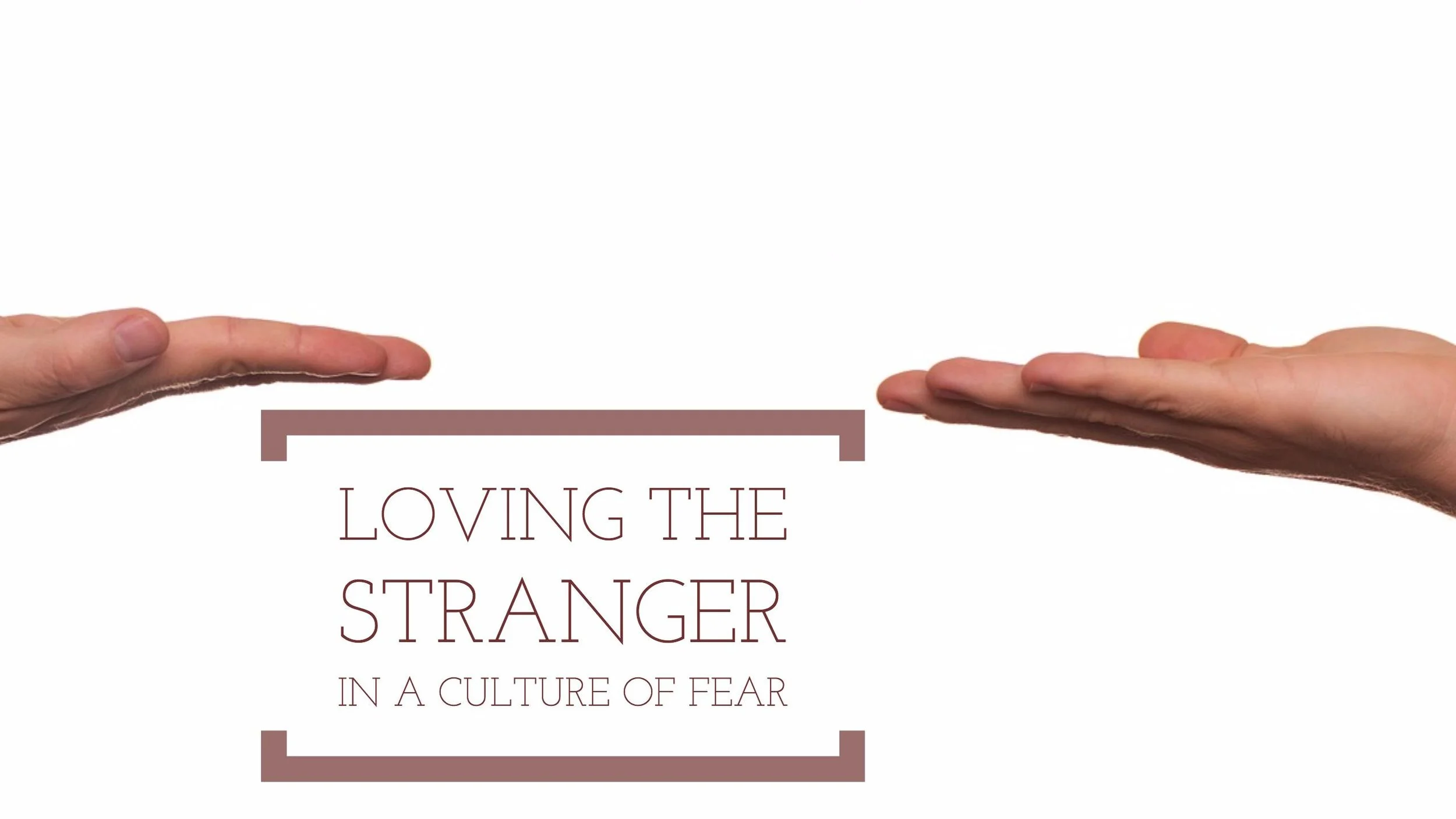 Loving the Stranger in a Culture of Fear