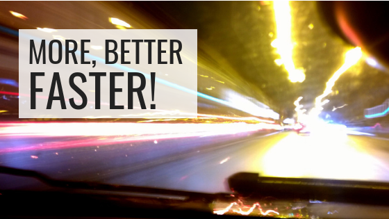 More, Better, Faster!