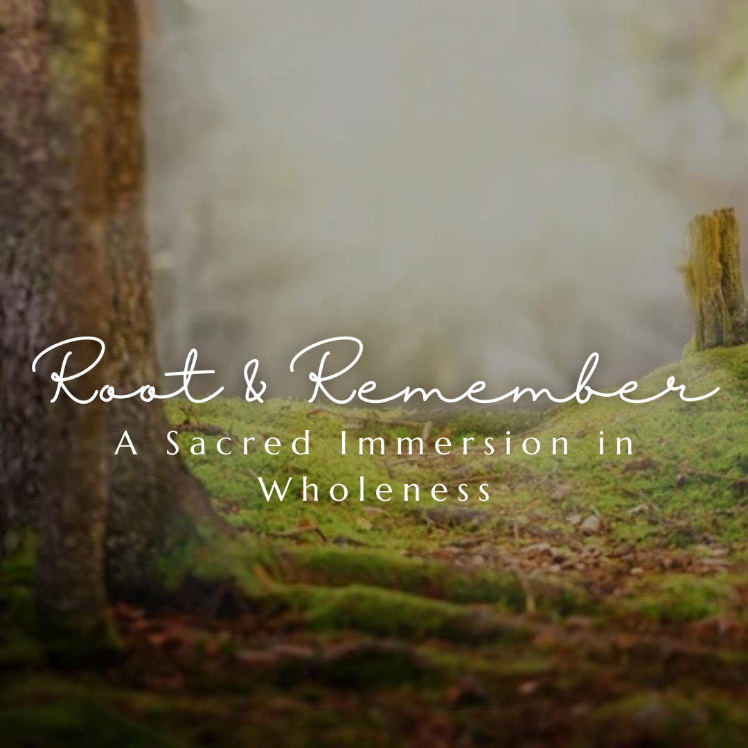 Root & Remember: A Sacred Immersion in Wholeness