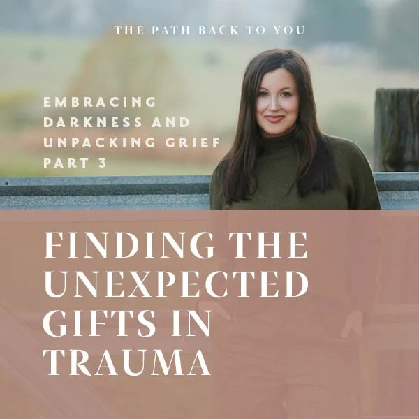 EMBRACING DARKNESS AND UNPACKING GRIEF: Finding the Unexpected Gifts in Trauma